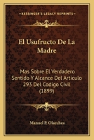 El Usufructo De La Madre: Mas Sobre El Verdadero Sentido Y Alcance Del Articulo 293 Del Codigo Civil (1899) 1161155201 Book Cover