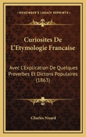 Curiosites De L'Etymologie Francaise: Avec L'Explication De Quelques Proverbes Et Dictons Populaires (1863) 114404877X Book Cover