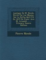 Apologie de M. Nicole, �crite Par Lui Mesme, Sur Le Refus Qu'il Fit En 1679 de s'Unir Avec M. Arnauld...... 1179141865 Book Cover