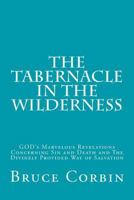 The Tabernacle in the Wilderness: GOD's Marvelous Revelations Concerning Sin and Death and The Divinely Provided Way of Salvation 1496136799 Book Cover