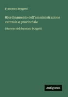 Riordinamento dell'amministrazione centrale e provinciale: Discorso del deputato Borgatti (Italian Edition) 3385082919 Book Cover
