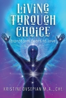 Living through Choice: Transform Fears to Love 0998942901 Book Cover