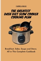 The Greatest Dash Diet Slow Cooker Cooking Plan: Breakfast, Sides, Soups and Stews. All in This Complete Cookbook 1802778519 Book Cover