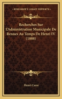 Recherches Sur L'Administration Municipale De Rennes Au Temps De Henri IV (1888) 1146393474 Book Cover