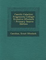 Caecilii Calactini Fragmenta Collegit Ernestvs Ofenloch - Primary Source Edition 1018463143 Book Cover