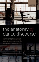 The Anatomy of Dance Discourse: Literary and Philosophical Approaches to Dance in the Later Graeco-Roman World 0198807724 Book Cover