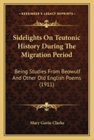 Sidelights On Teutonic History During The Migration Period: Being Studies From Beowulf And Other Old English Poems 0548709327 Book Cover