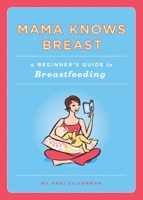 Mama Knows Breast: A Beginner's Guide to Breastfeeding 1594741654 Book Cover
