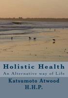 Holistic Health: An Alternative Way of Life 1495342255 Book Cover