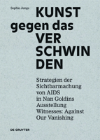 Kunst Gegen Das Verschwinden: Strategien Der Sichtbarmachung Von AIDS in Nan Goldins Ausstellung "witnesses: Against Our Vanishing" 3110359847 Book Cover