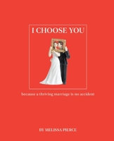 I Choose You: Because a Thriving Marriage Is No Accident 0578360195 Book Cover