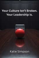 Your Culture Isn't Broken. Your Leadership Is: The Hidden Leadership Mistakes That Destroy Workplace Culture B0GS9NHX55 Book Cover