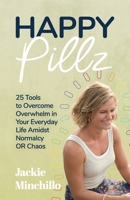 Happy Pillz: 25 Tools to Overcome Overwhelm in Your Everyday Life Amidst Normalcy OR Chaos 0578780348 Book Cover