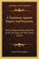 A Testimony Against Popery And Puseyism: With Supplementary Remarks As To The Signs Of The Times 137731412X Book Cover