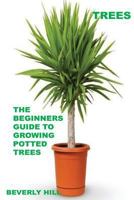 Trees: The Beginners Guide To Growing Potted Trees 1522982876 Book Cover