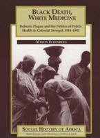Black Death, White Medicine: Bubonic Plague and the Politics of Public Health in Colonial Senegal, 1914-1945 (Social History of Africa) 0852556462 Book Cover
