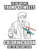Trump and Tweets Coloring Book: Give the Man Some Color. Enjoy Art Therapy! 153326872X Book Cover