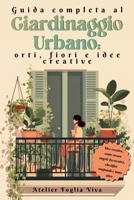 Guida Completa al Giardinaggio Urbano: Orti, Fiori e Idee Creative: Orto facile e idee smart per coltivare in piccoli spazi con tecniche semplici che valorizzano balcone e giardino. (Italian Edition) B0G5M8S9D9 Book Cover