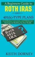 A Beginners Guide to Roth IRAs and 401(k)-Type Plans: Contribution, Conversion, and Withdrawal Strategies for Building Tax-Free Wealth (Becoming Financially Independent) B0CFD9M6BJ Book Cover