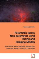 Parametric versus Non-parametric Bond Pricing and Hedging Models: An Artificial Neural Network Approach to Price and Hedge US Treasury Securities 3639148126 Book Cover