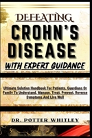 DEFEATING CROHN'S DISEASE WITH EXPERT GUIDANCE: Ultimate Solution Handbook For Patients, Guardians Or Family To Understand, Manage, Treat, Prevent, Reverse Symptoms And Live Well B0CQGD4BJF Book Cover
