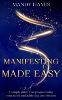 Manifesting Made Easy: A Simple Guide To Reprogramming your Mind And Achieving Your Dreams B0F19JKK9F Book Cover