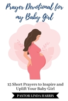 Prayer Devotional for my Baby Girl: 15 Short Prayers to Inspire and Uplift Your Baby Girl B0BK54W4DL Book Cover