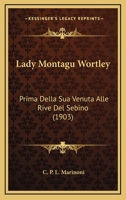 Lady Montagu Wortley: Prima Della Sua Venuta Alle Rive del Sebino - Primary Source Edition 1165374617 Book Cover