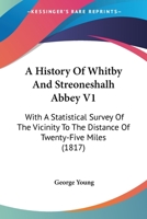 A History of Whitby, and Streoneshalh Abbey: With a Statistical Survey of the Vicinity to the Distance of Twenty-Five Miles; Volume 1 1016978057 Book Cover