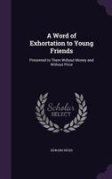 A Word of Exhortation to Young Friends: Presented to Them Without Money and Without Price 1359298851 Book Cover