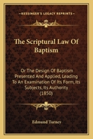 The Scriptural Law of Baptism: Or, the Design of Baptism Presented and Applied 1120040531 Book Cover