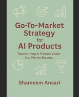 Go-To-Market Strategy for AI Products: Transforming AI Product Vision into Market Success B0FVB82WFX Book Cover