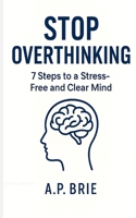 Stop Overthinking: 7 Steps to a Stress-Free and Clear Mind B0FRYWWKB3 Book Cover