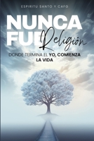 Nunca fue religión: Donde termina el yo, comienza la vida. (Camino, Verdad y Vida) (Spanish Edition) B0FJ8VMG8T Book Cover