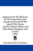 Arguments On The Reference By The United States And Canada In Re Levels Of The Lake Of The Woods: And Its Tributary Waters And Their Future Regulation And Control 1165343002 Book Cover