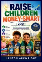 Raise Children Money-Smart: 200 Practical Lessons to Build Financially Confident, Wealth-Aware, and Economically Independent Kids Ready to Thrive in the Real World B0GY3ZDX49 Book Cover