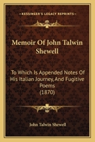 Memoir Of John Talwin Shewell: To Which Is Appended Notes Of His Italian Journey, And Fugitive Poems 1165493292 Book Cover