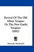 Revival Of The Old Alban Tongue: Or The New Gaelic Songster 1166970078 Book Cover