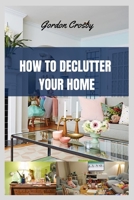 HOW TO DECLUTTER YOUR HOME: getting rid of mess or clutter from a place in simplify one's life B0BKHZMWDZ Book Cover