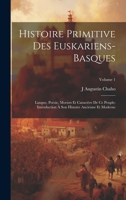 Histoire Primitive Des Euskariens-Basques: Langue, Poésie, Moeurs Et Caractère De Ce Peuple; Introduction À Son Histoire Ancienne Et Moderne; Volume 1 (French Edition) 1019677317 Book Cover