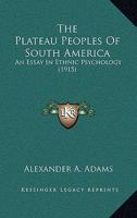 The Plateau Peoples of South America, an Essay in Ethnic Psychology 1120205476 Book Cover