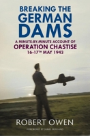 Breaking the German Dams: A Minute-By-Minute Account of Operation Chastise, 16-17th May 1943 1784389625 Book Cover