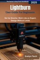 Lightburn User Guide For Beginners 2025: Set Up Smarter, Work Like an Expert, Design Without Limits B0FN435B29 Book Cover