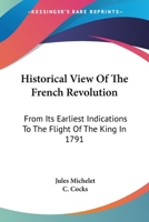 Historical View of the French Revolution: From Its Earliest Indications of the Flight of the King in 1791 1016708718 Book Cover