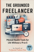 THE GROUNDED FREELANCER: Mental Health Tools for Life Without a 9-to-5 B0FFMH61BT Book Cover