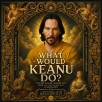 WHAT WOULD KEANU DO?: A SPIRITUAL GUIDE FOR THE REST OF US 164204525X Book Cover