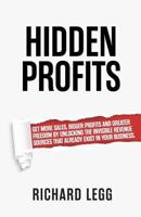 Hidden Profits: Get More Sales, Bigger Profits and Greater Freedom by Unlocking the Invisible Revenue Sources That Already Exist in Your Business. 1999738829 Book Cover