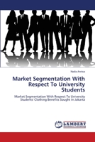 Market Segmentation With Respect To University Students: Market Segmentation With Respect To University Students' Clothing Benefits Sought In Jakarta 3659127493 Book Cover