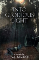 Into Glorious Light: My Memoir of Converting from Exhausted Atheist to Joyful Christian 1796297313 Book Cover