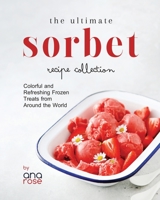 The Ultimate Sorbet Recipe Collection: Colorful and Refreshing Frozen Treats from Around the World B0CFZFVF73 Book Cover